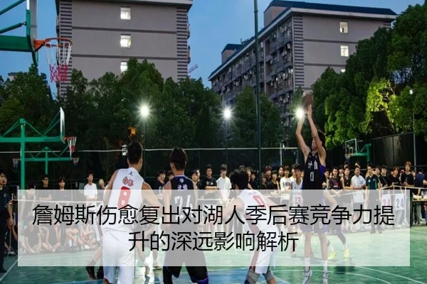 詹姆斯伤愈复出对湖人季后赛竞争力提升的深远影响解析