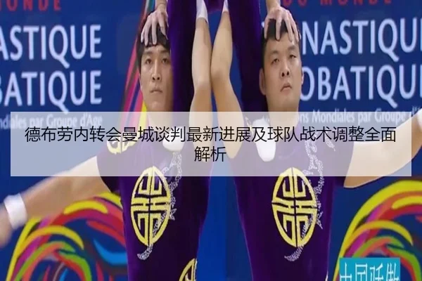 德布劳内转会曼城谈判最新进展及球队战术调整全面解析